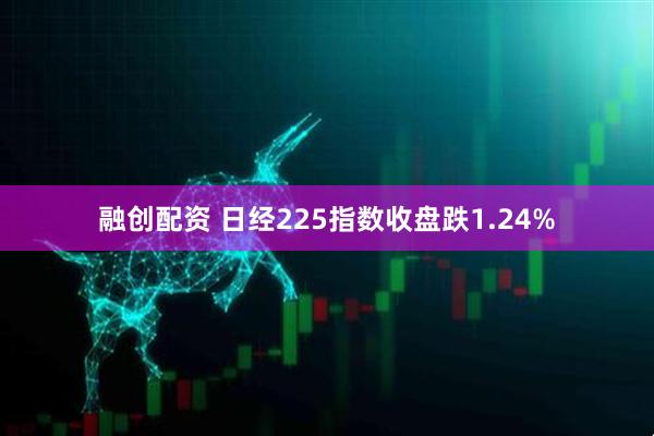 融创配资 日经225指数收盘跌1.24%