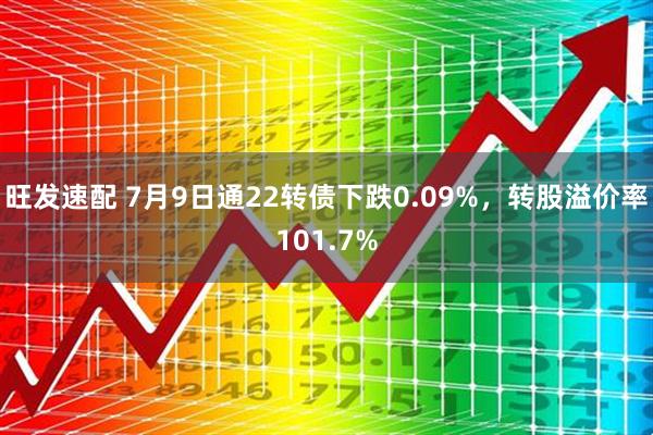 旺发速配 7月9日通22转债下跌0.09%，转股溢价率101.7%