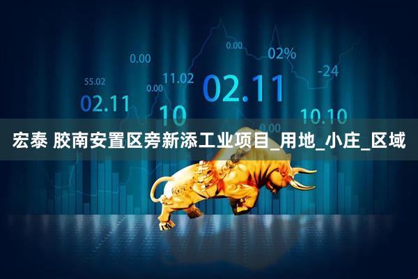 宏泰 胶南安置区旁新添工业项目_用地_小庄_区域