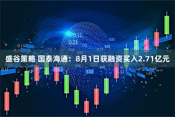 盛谷策略 国泰海通：8月1日获融资买入2.71亿元