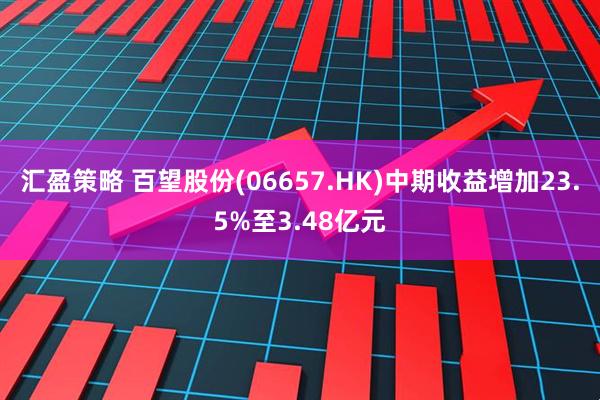 汇盈策略 百望股份(06657.HK)中期收益增加23.5%至3.48亿元