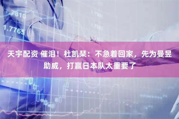 天宇配资 催泪！杜凯琹：不急着回家，先为曼昱助威，打赢日本队太重要了