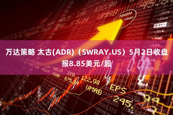 万达策略 太古(ADR)（SWRAY.US）5月2日收盘报8.85美元/股