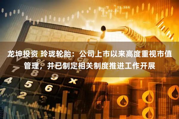 龙坤投资 玲珑轮胎：公司上市以来高度重视市值管理，并已制定相关制度推进工作开展