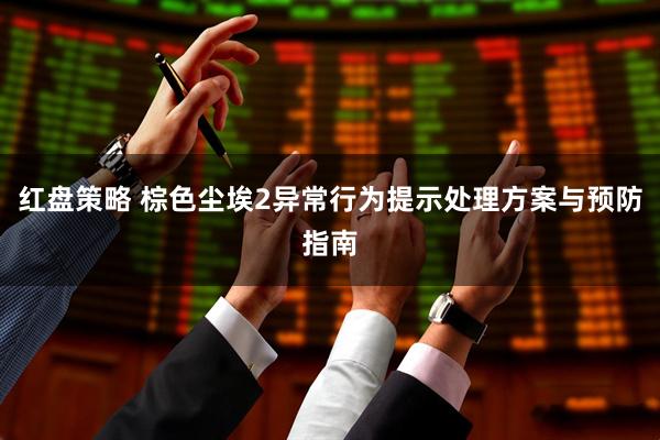 红盘策略 棕色尘埃2异常行为提示处理方案与预防指南