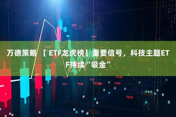 万德策略 【 ETF龙虎榜】重要信号，科技主题ETF持续“吸金”